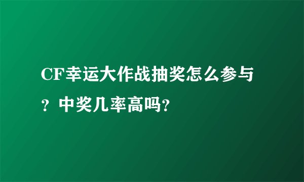 CF幸运大作战抽奖怎么参与？中奖几率高吗？