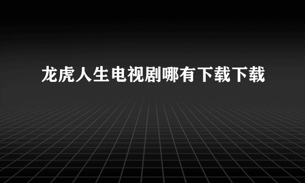 龙虎人生电视剧哪有下载下载