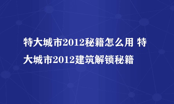 特大城市2012秘籍怎么用 特大城市2012建筑解锁秘籍