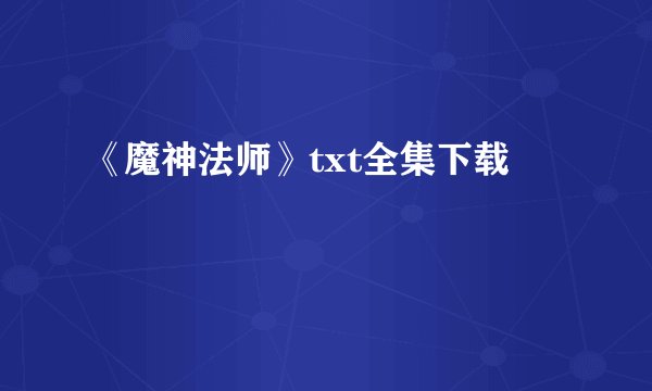 《魔神法师》txt全集下载