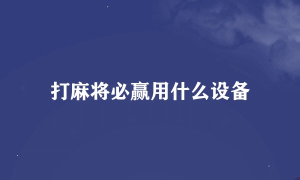 打麻将必赢用什么设备