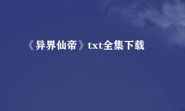 《异界仙帝》txt全集下载
