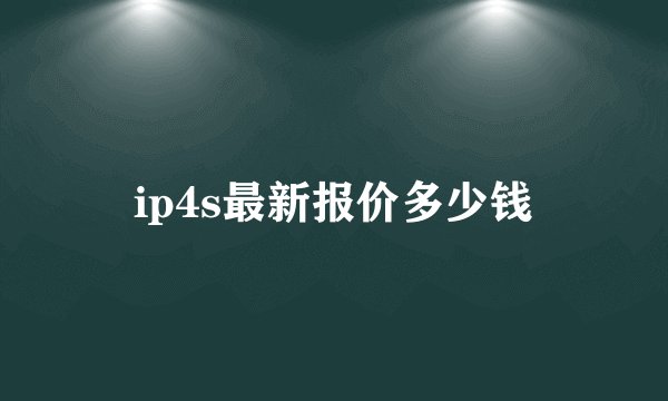 ip4s最新报价多少钱