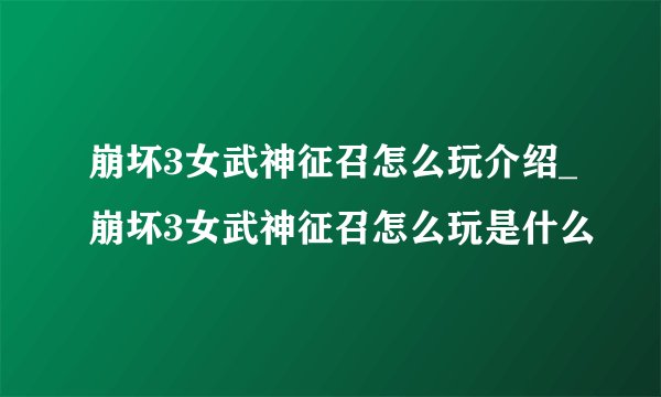 崩坏3女武神征召怎么玩介绍_崩坏3女武神征召怎么玩是什么
