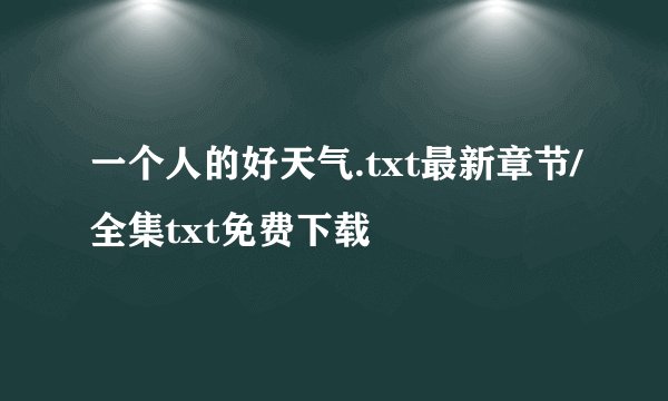 一个人的好天气.txt最新章节/全集txt免费下载