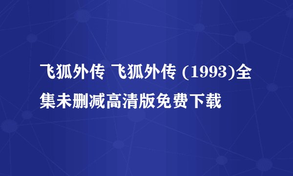 飞狐外传 飞狐外传 (1993)全集未删减高清版免费下载