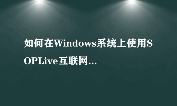 如何在Windows系统上使用SOPLive互联网电视免费观看电视直播?