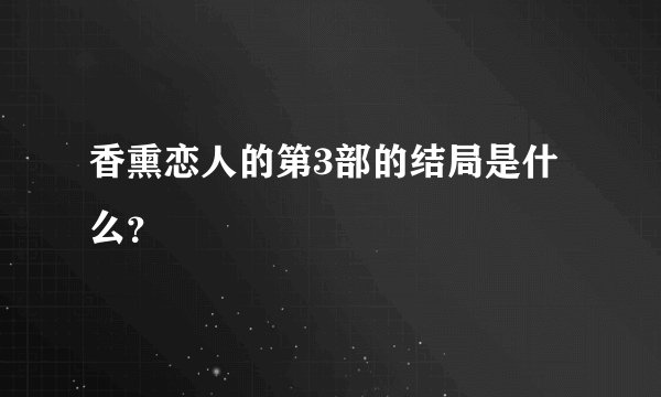 香熏恋人的第3部的结局是什么？