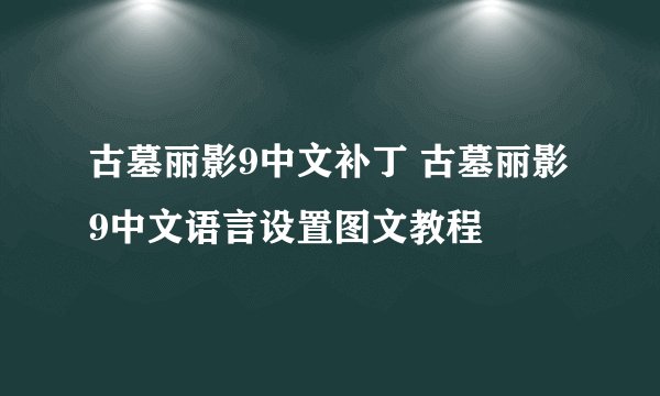 古墓丽影9中文补丁 古墓丽影9中文语言设置图文教程