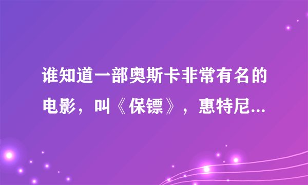 谁知道一部奥斯卡非常有名的电影，叫《保镖》，惠特尼.休斯敦主演的。请把下载的网址告诉我好吗？谢谢！