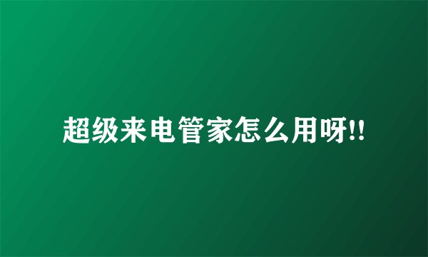 超级来电管家怎么用呀!!