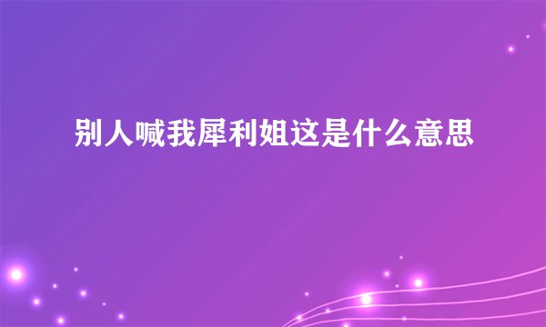 别人喊我犀利姐这是什么意思