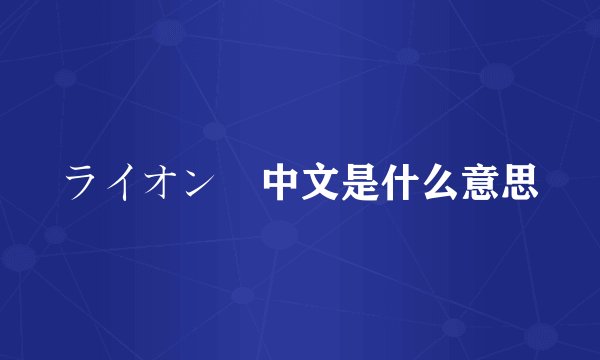 ライオン 中文是什么意思