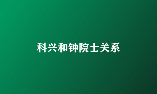 科兴和钟院士关系