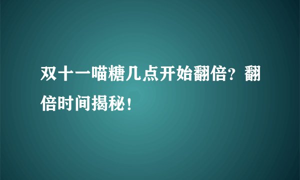 双十一喵糖几点开始翻倍？翻倍时间揭秘！