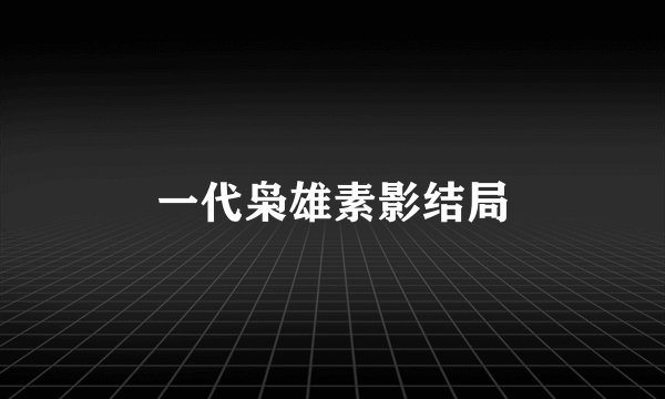 一代枭雄素影结局