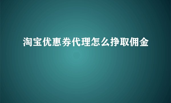 淘宝优惠券代理怎么挣取佣金