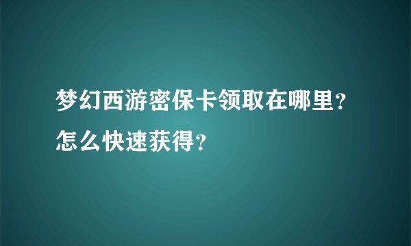 梦幻西游密保卡领取在哪里？怎么快速获得？