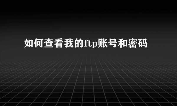 如何查看我的ftp账号和密码