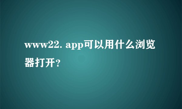 www22. app可以用什么浏览器打开？