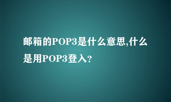 邮箱的POP3是什么意思,什么是用POP3登入？