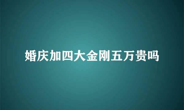 婚庆加四大金刚五万贵吗