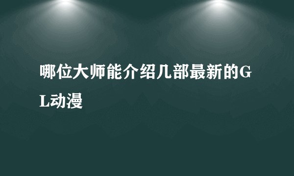 哪位大师能介绍几部最新的GL动漫