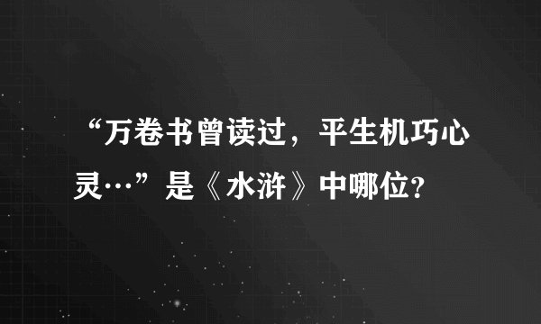 “万卷书曾读过，平生机巧心灵…”是《水浒》中哪位？