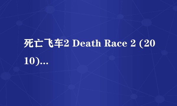 死亡飞车2 Death Race 2 (2010)全集未删减高清版免费下载