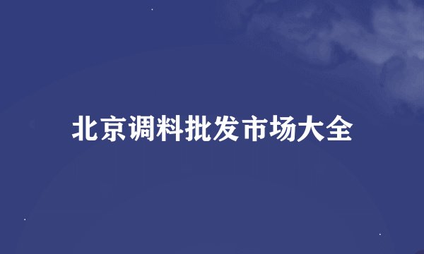 北京调料批发市场大全