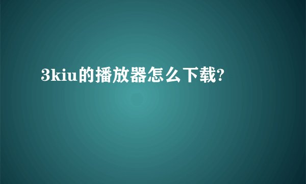 3kiu的播放器怎么下载?