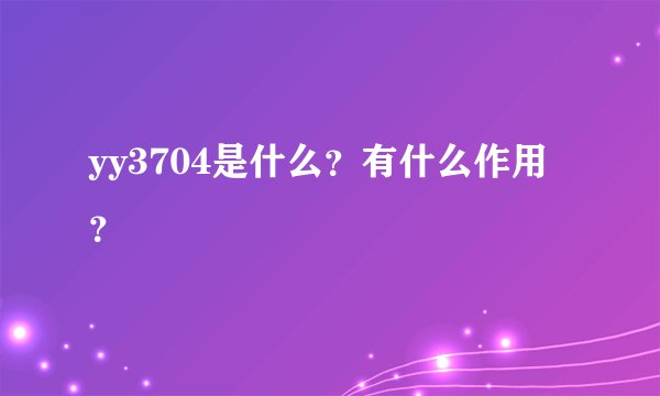 yy3704是什么？有什么作用？