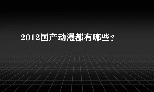 2012国产动漫都有哪些？