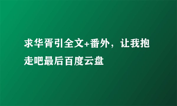 求华胥引全文+番外，让我抱走吧最后百度云盘
