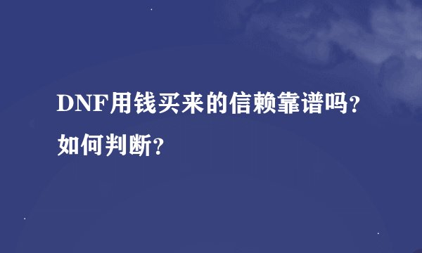 DNF用钱买来的信赖靠谱吗？如何判断？