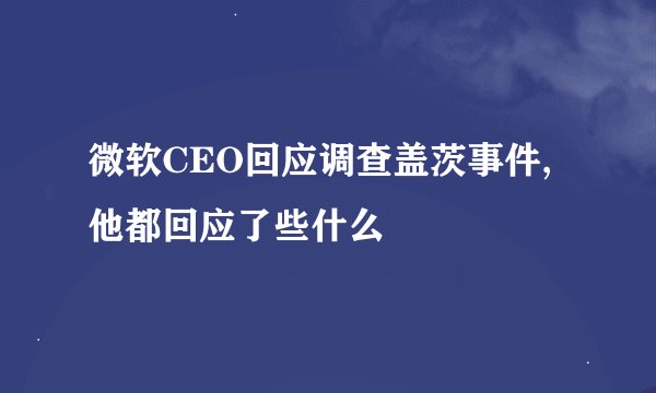 微软CEO回应调查盖茨事件,他都回应了些什么