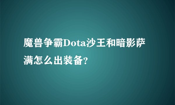 魔兽争霸Dota沙王和暗影萨满怎么出装备？