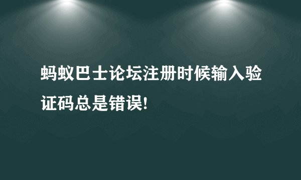 蚂蚁巴士论坛注册时候输入验证码总是错误!