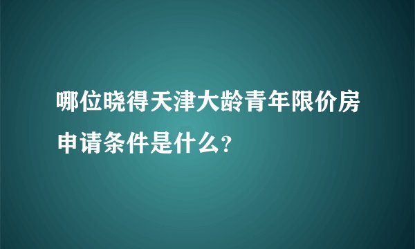 哪位晓得天津大龄青年限价房申请条件是什么？