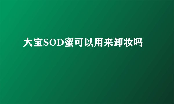 大宝SOD蜜可以用来卸妆吗