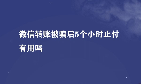 微信转账被骗后5个小时止付有用吗
