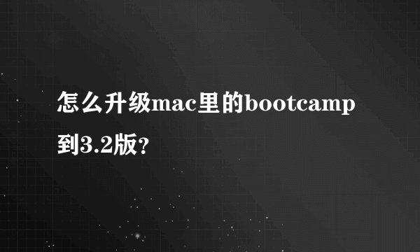 怎么升级mac里的bootcamp到3.2版？