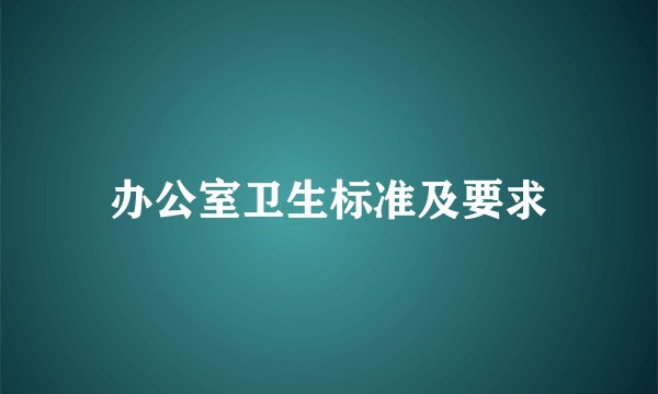 办公室卫生标准及要求