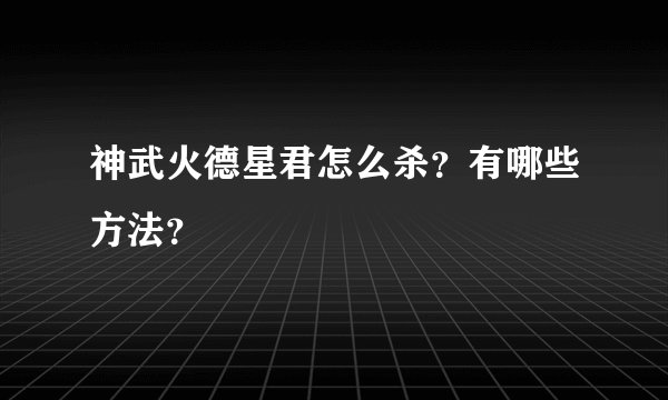 神武火德星君怎么杀？有哪些方法？