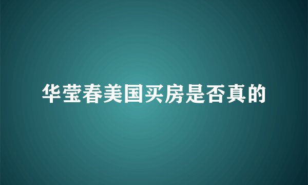 华莹春美国买房是否真的