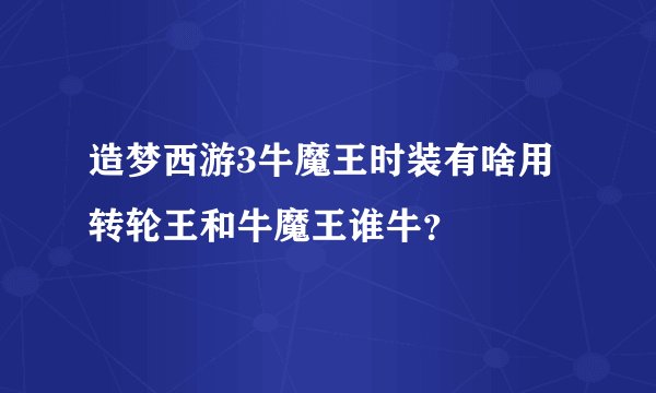 造梦西游3牛魔王时装有啥用转轮王和牛魔王谁牛？