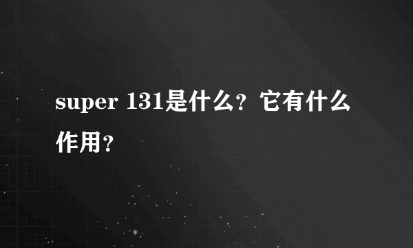 super 131是什么？它有什么作用？