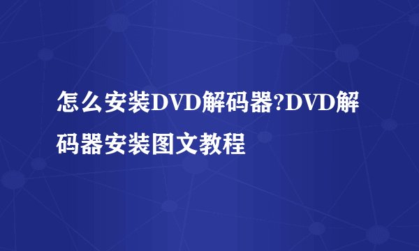 怎么安装DVD解码器?DVD解码器安装图文教程