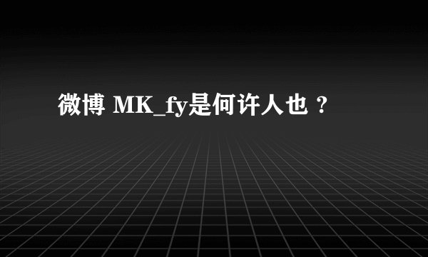 微博 MK_fy是何许人也 ?