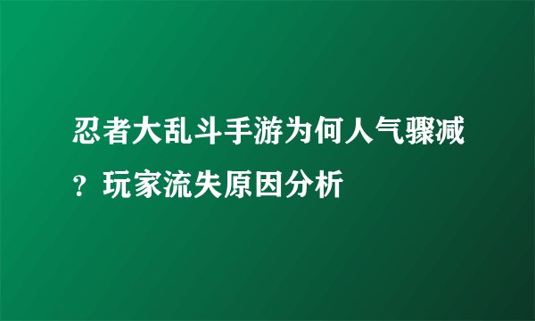 忍者大乱斗手游为何人气骤减？玩家流失原因分析